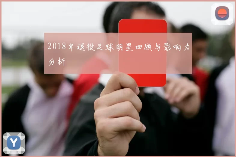 2018年退役足球明星回顾与影响力分析