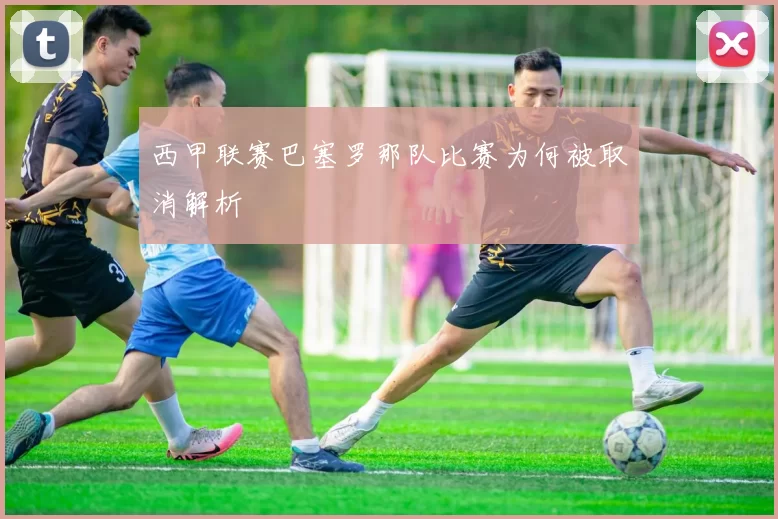 西甲联赛巴塞罗那队比赛为何被取消解析