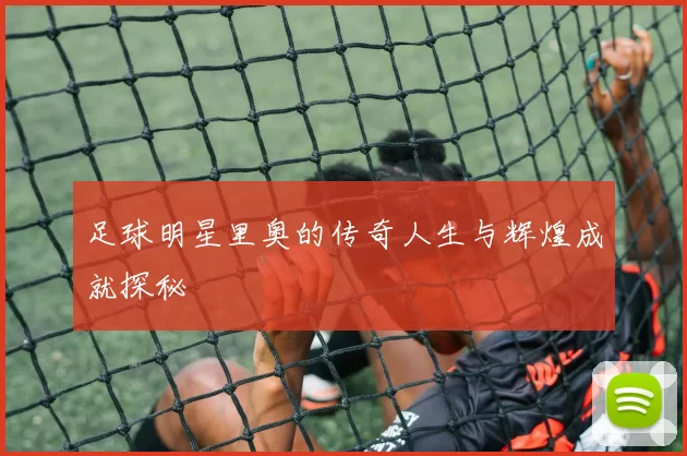 足球明星里奥的传奇人生与辉煌成就探秘