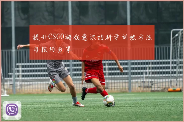 提升CSGO游戏意识的科学训练方法与技巧分享