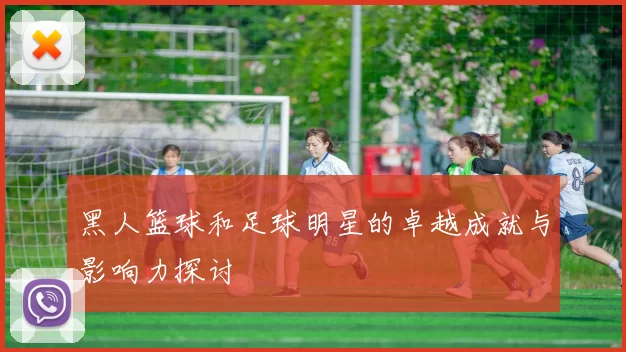 黑人篮球和足球明星的卓越成就与影响力探讨