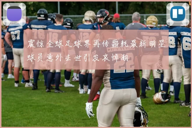 震惊全球足球界再传噩耗最新明星球员意外去世引发哀悼潮
