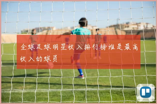 全球足球明星收入排行榜谁是最高收入的球员