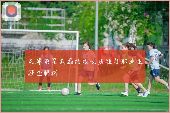 足球明星武磊的成长历程与职业生涯全解析