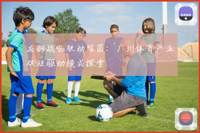 龙狮战吼联动绿茵：广州体育产业双核驱动模式探索