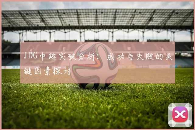 JDG中路突破分析：成功与失败的关键因素探讨