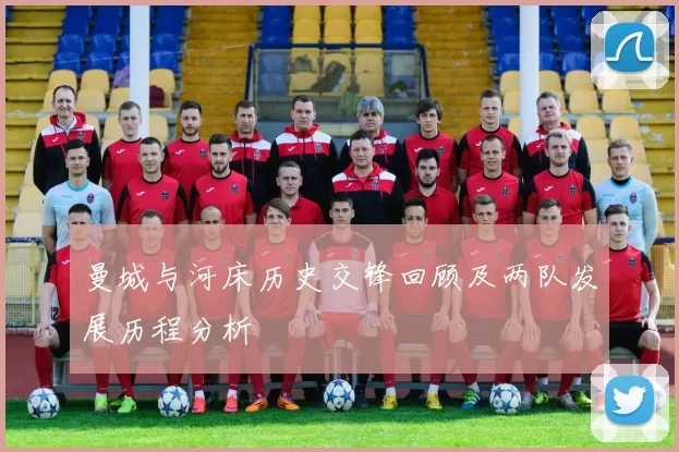 曼城与河床历史交锋回顾及两队发展历程分析