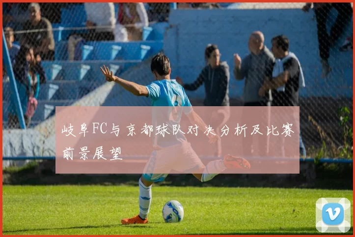 岐阜FC与京都球队对决分析及比赛前景展望