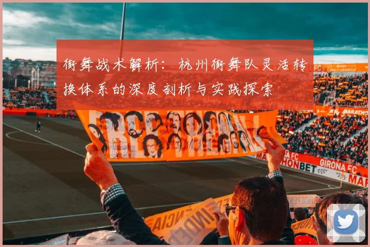 街舞战术解析：杭州街舞队灵活转换体系的深度剖析与实践探索