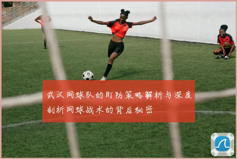 武汉网球队的盯防策略解析与深度剖析网球战术的背后秘密