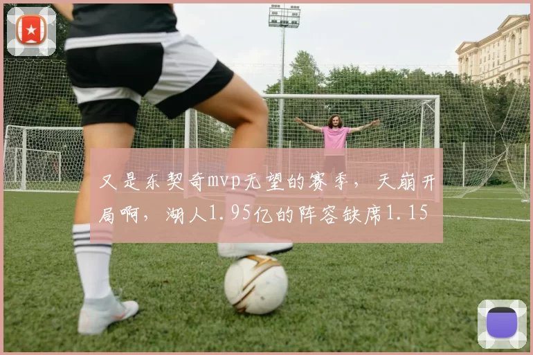 又是东契奇mvp无望的赛季，天崩开局啊，湖人1.95亿的阵容缺席1.15亿
