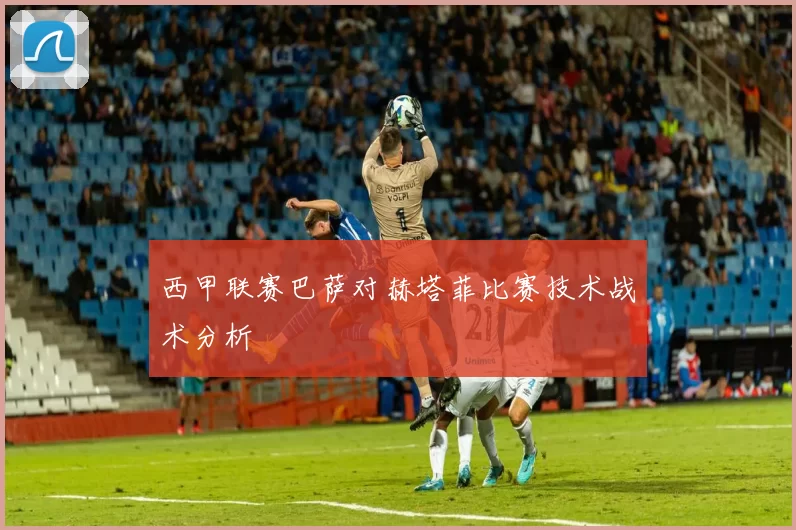 西甲联赛巴萨对赫塔菲比赛技术战术分析