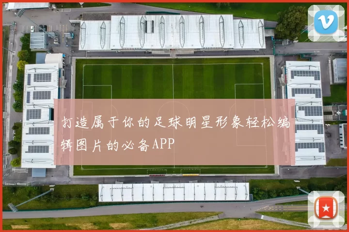 打造属于你的足球明星形象轻松编辑图片的必备APP