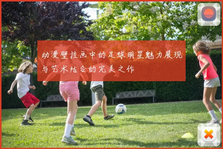 动漫壁挂画中的足球明星魅力展现与艺术结合的完美之作