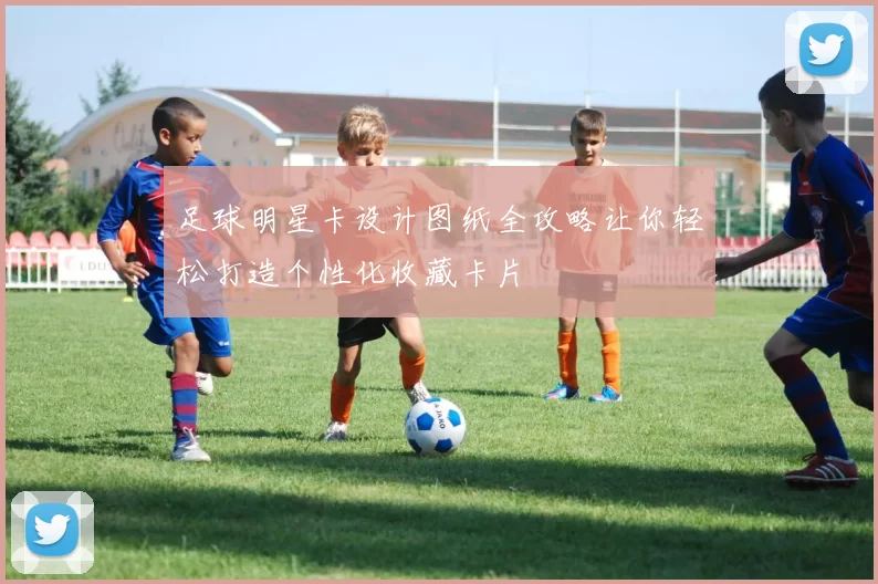 足球明星卡设计图纸全攻略让你轻松打造个性化收藏卡片